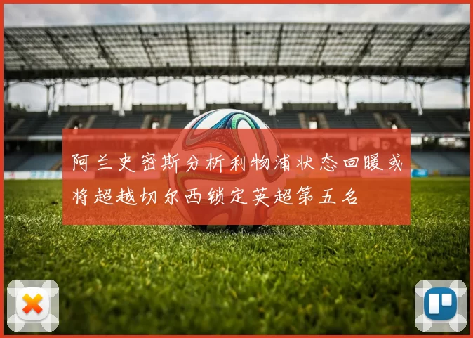 阿兰史密斯分析利物浦状态回暖或将超越切尔西锁定英超第五名