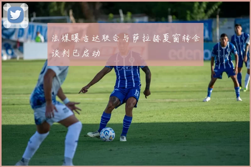 法媒曝吉达联合与萨拉赫夏窗转会谈判已启动
