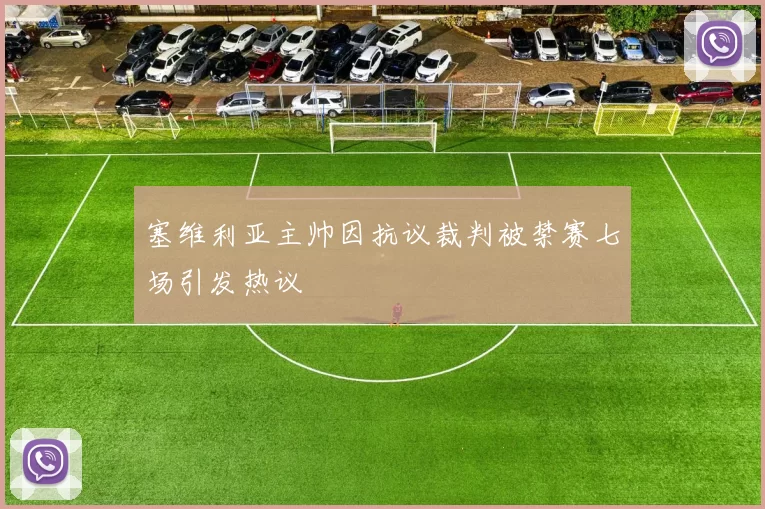 塞维利亚主帅因抗议裁判被禁赛七场引发热议