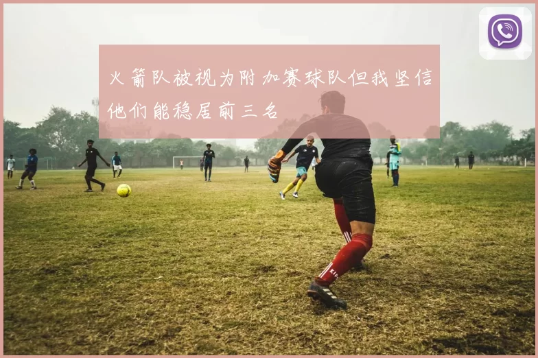 火箭队被视为附加赛球队但我坚信他们能稳居前三名