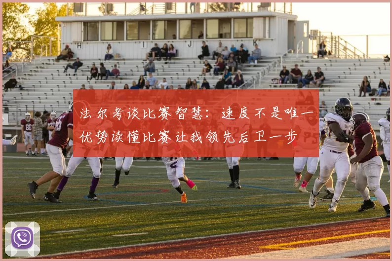 法尔考谈比赛智慧：速度不是唯一优势读懂比赛让我领先后卫一步