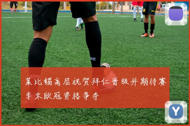 莱比锡高层祝贺拜仁晋级并期待赛季末欧冠资格争夺