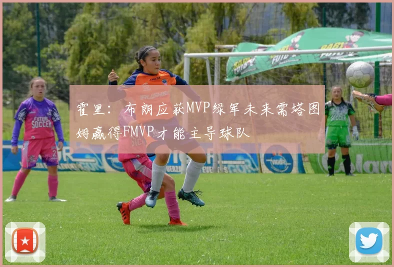 霍里：布朗应获MVP绿军未来需塔图姆赢得FMVP才能主导球队