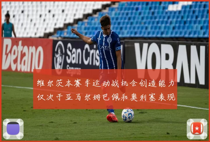 维尔茨本赛季运动战机会创造能力仅次于亚马尔姆巴佩和奥利塞表现突出