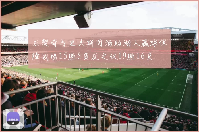 东契奇与里夫斯同场助湖人赢球保障战绩15胜5负反之仅19胜16负