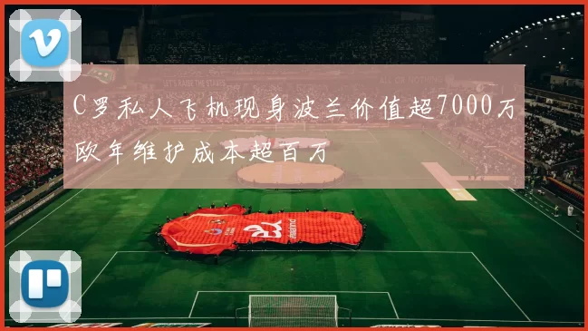 C罗私人飞机现身波兰价值超7000万欧年维护成本超百万